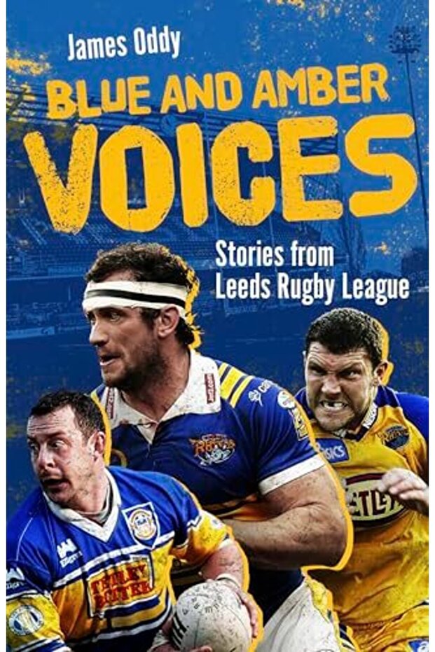 Blue And Amber Voices Stories From Leeds Rugby League