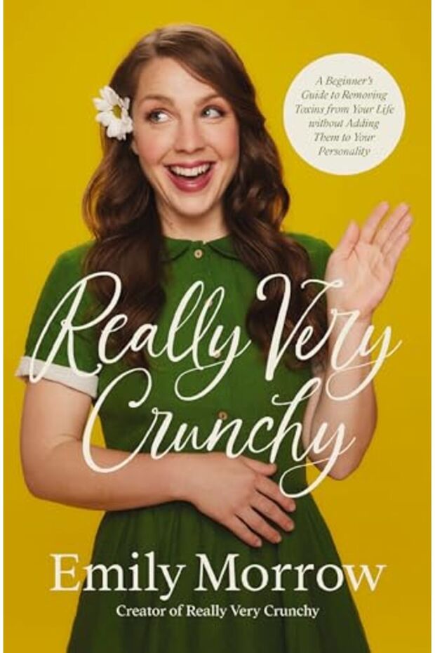 Really Very Crunchy A Beginners Guide To Removing Toxins From Your Life Without Adding Them To You