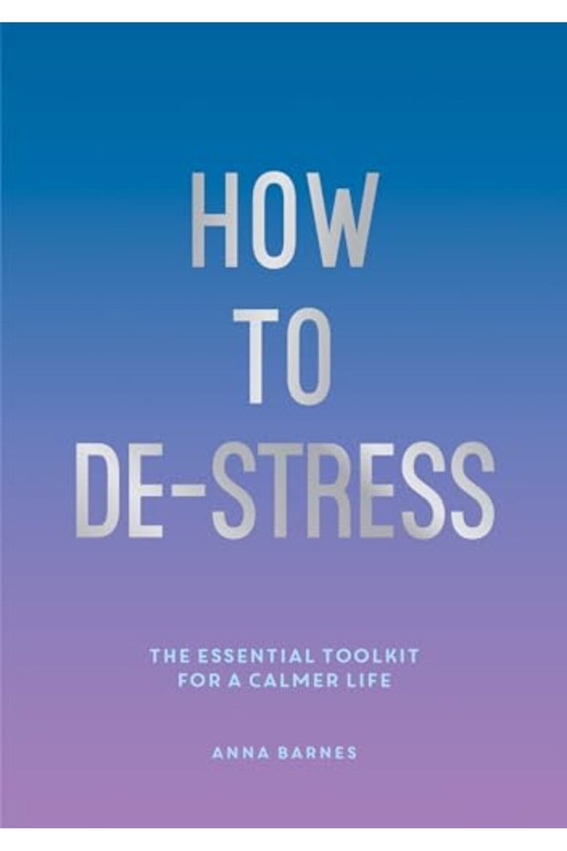 How To Destress The Essential Toolkit For A Calmer Life