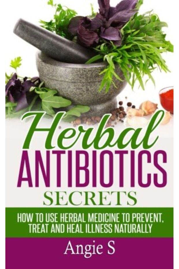 Herbal Antibiotics Secrets How To Use Herbal Medicine To Prevent Treat And Heal Illness Naturally
