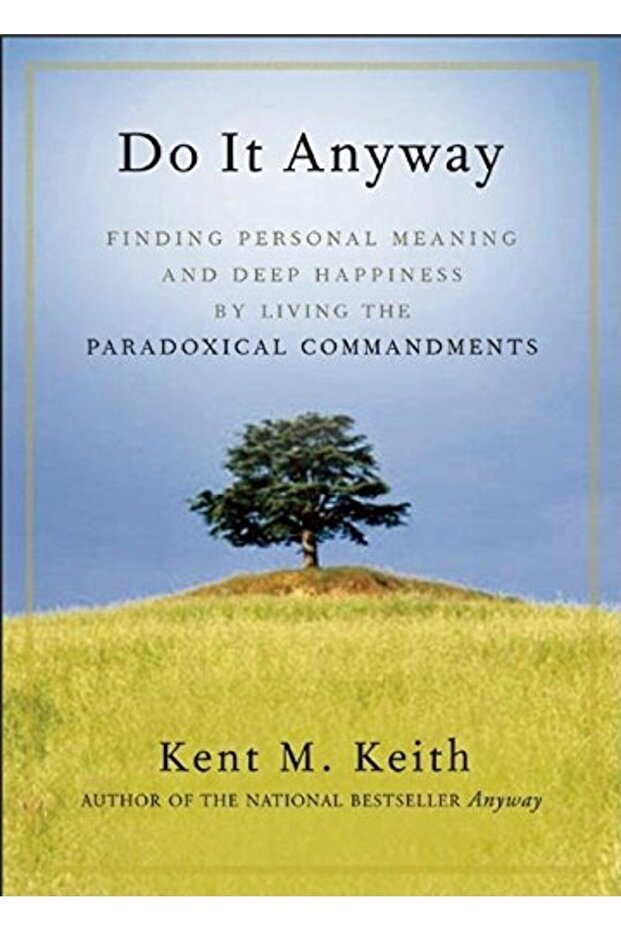 Do It Anyway Finding Personal Meaning And Deep Happiness By Living The Paradoxical Commandments - 1