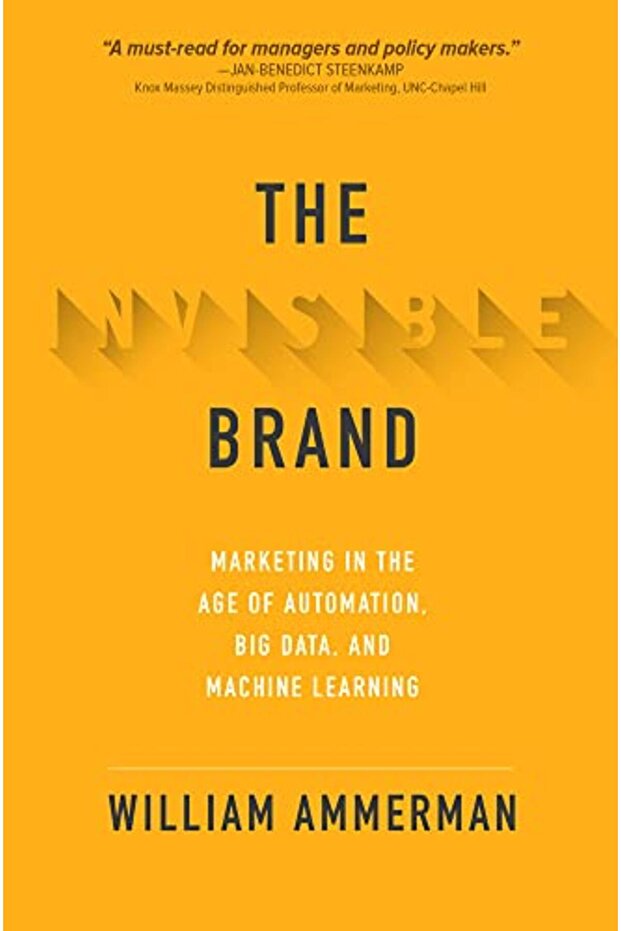 The Invisible Brand Marketing In The Age Of Automation Big Data And Machine Learning