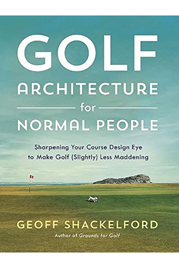 Golf Architecture For Normal People Sharpening Your Course Design Eye To Make Golf Slightly Less