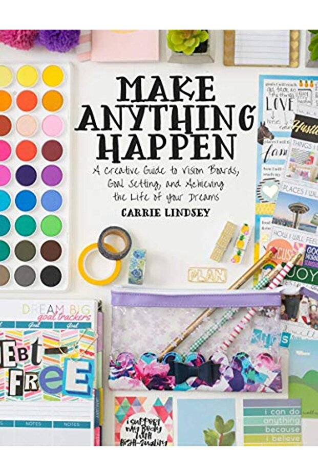 Make Anything Happen A Creative Guide To Vision Boards Goal Setting And Achieving The Life Of You