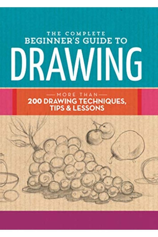 The Complete Beginners Guide To Drawing More Than 200 Drawing Techniques Tips And Lessons