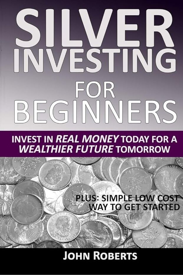 Silver Investing For Beginners Invest In Real Money Today For A Wealthier Future Tomorrow