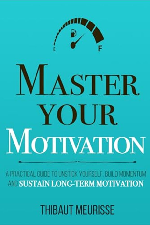 Master Your Motivation A Practical Guide To Unstick Yourself Build Momentum And Sustain Longterm - 1