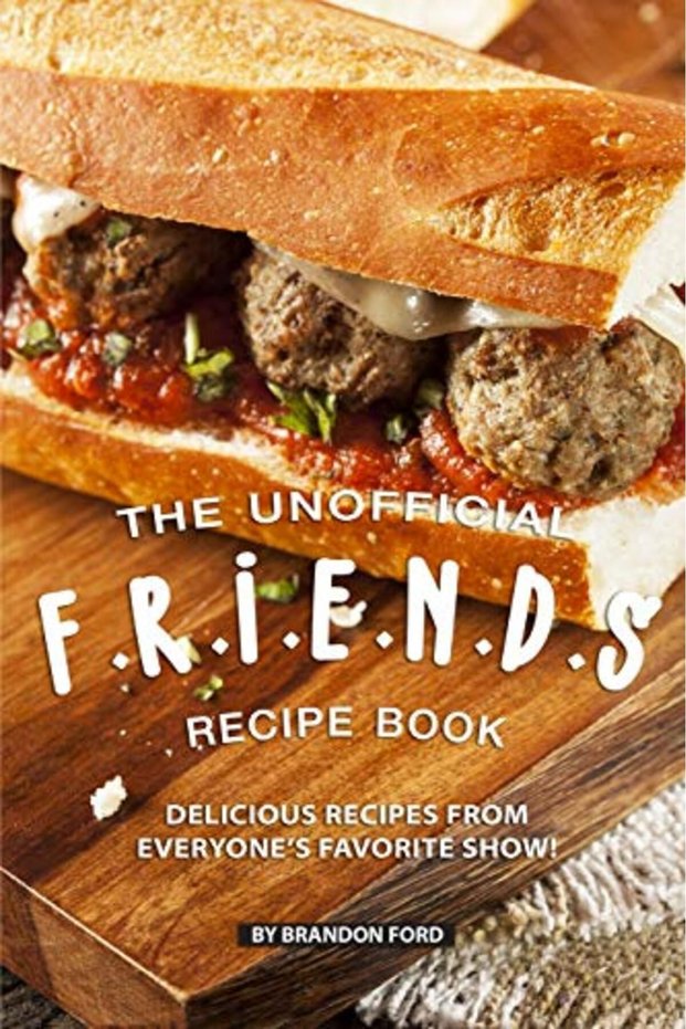 The Unofficial Friends Recipe Book Delicious Recipes From Everyones Favorite Show
