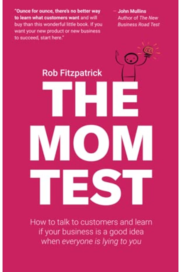 The Mom Test How To Talk To Customers & Learn If Your Business Is A Good Idea When Everyone Is Lyin