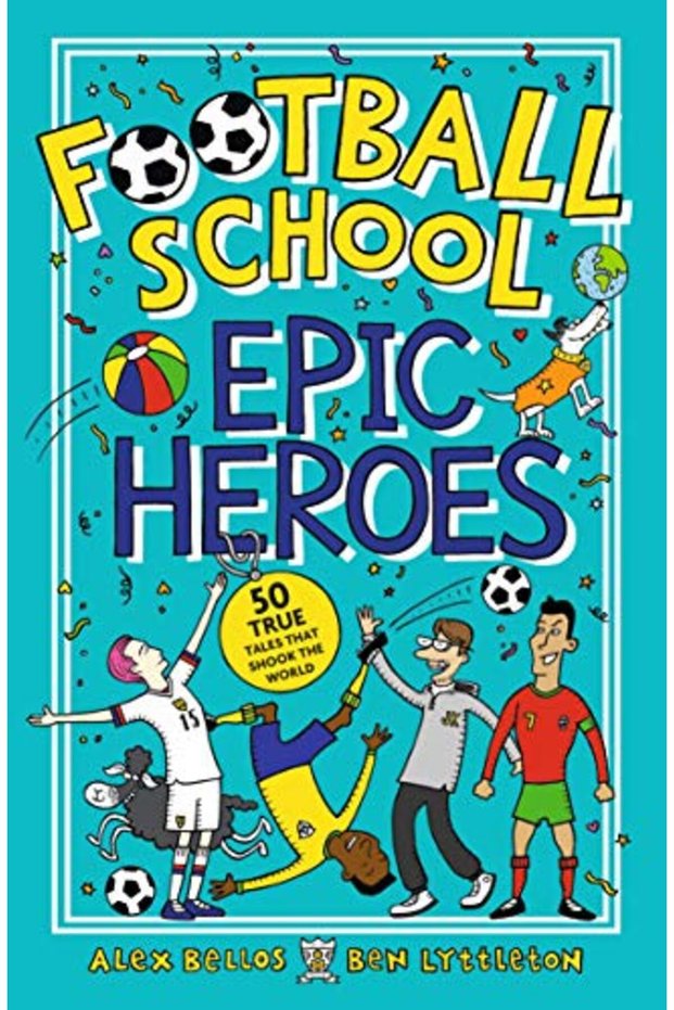 Football School Epic Heroes 50 True Tales That Shook The World
