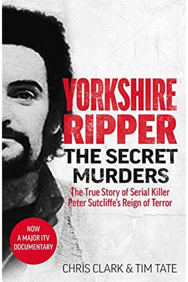 Yorkshire Ripper The Secret Murders The True Story Of Serial Killer Peter Sutcliffes Reign Of Te