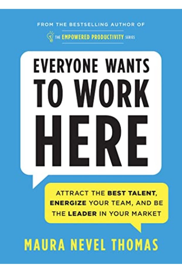 Everyone Wants To Work Here Attract The Best Talent Energize Your Team And Be The Leader In Your