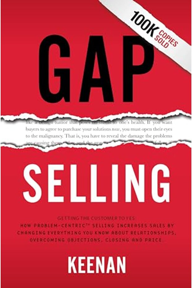 Gap Selling: Getting the Customer to Yes: How Problem-Centric Selling Increases Sales by Changing Ev