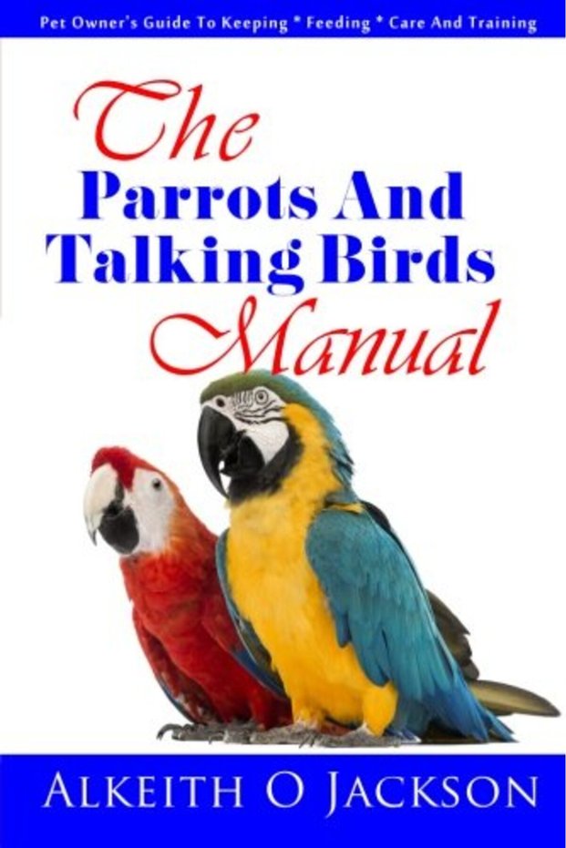 The Parrots And Talking Birds Manual Pet Owners Guide To Keeping Feeding Care And Training