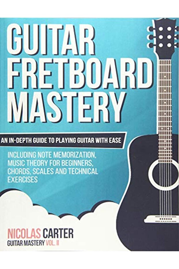 Guitar Fretboard Mastery: An In-Depth Guide to Playing Guitar with Ease, Including Note Memorization