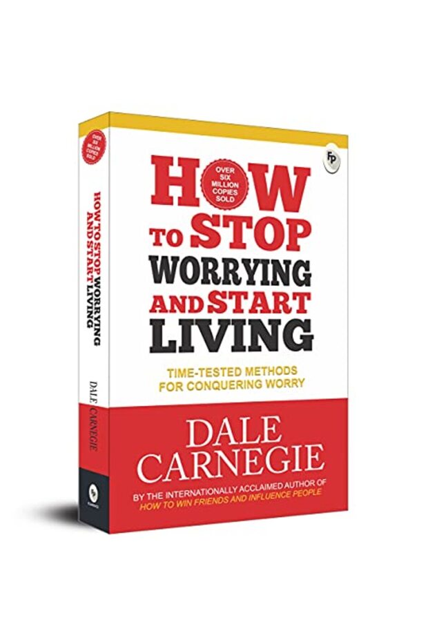 How to Stop Worrying and Start Living: Time-Tested Methods for Conquering Worry