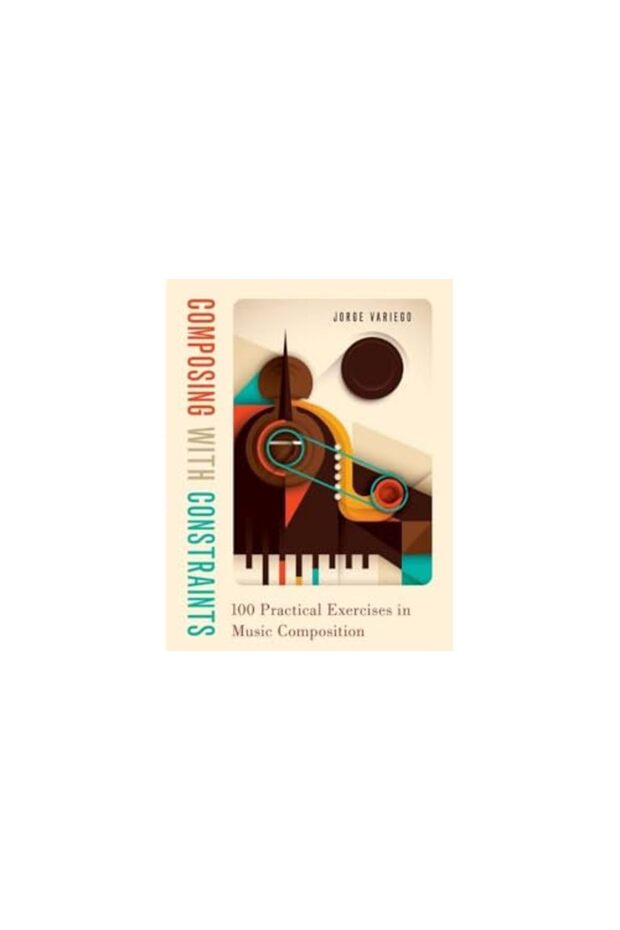 Composing With Constraints 100 Practical Exercises In Music Composition