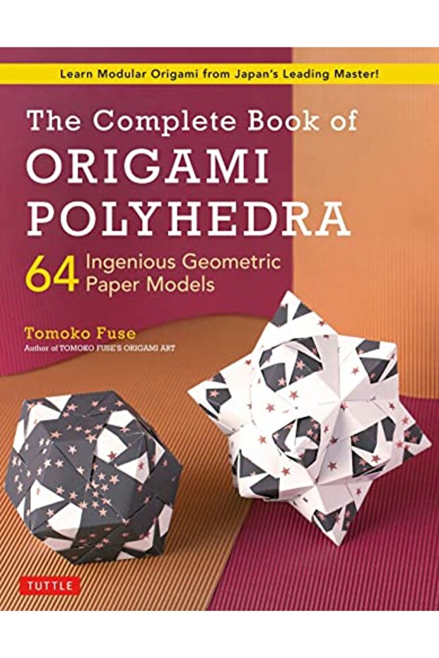 The Complete Book Of Origami Polyhedra 64 Ingenious Geometric Paper Models Learn Modular Origami F