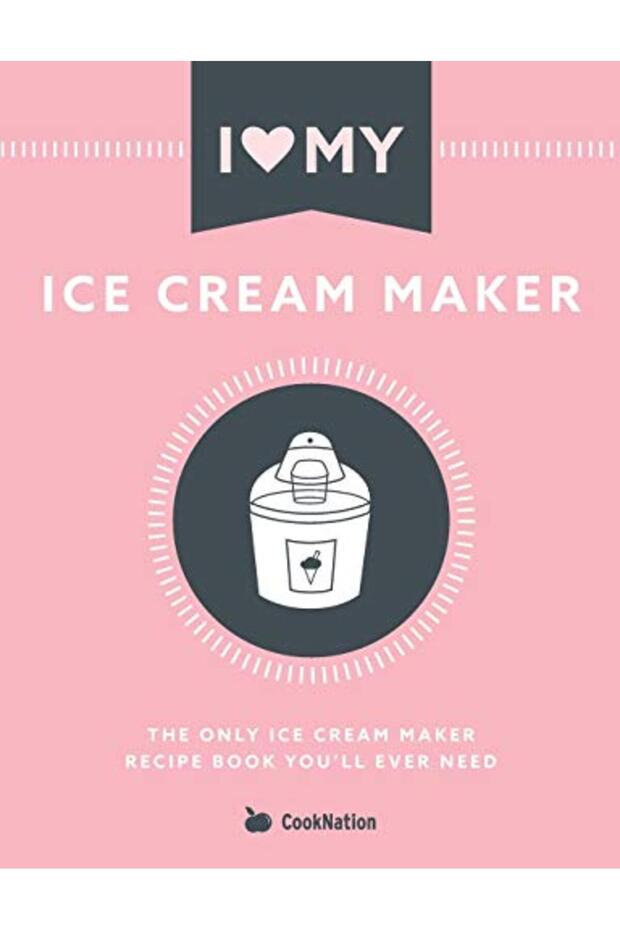 I Love My Ice Cream Maker The Only Ice Cream Maker Recipe Book Youll Ever Need