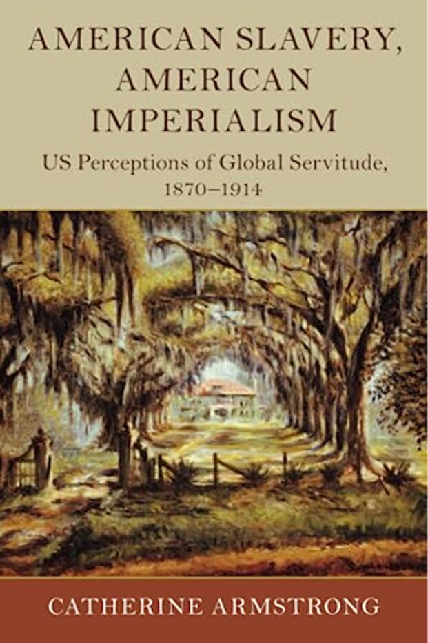 American Slavery American Imperialism Us Perceptions Of Global Servitude 18701914