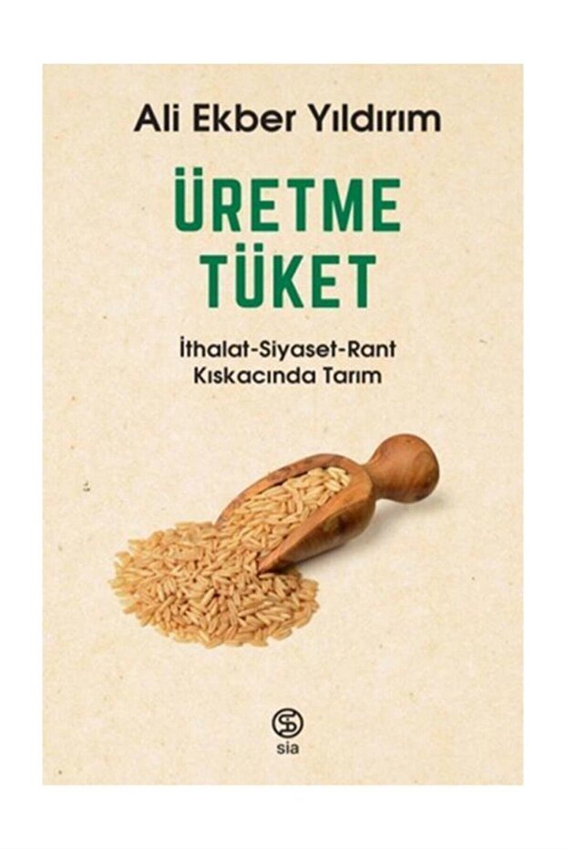Üretme Tüket (ithalat Siyaset Rant Kıskacında Tarım) / Ali Ekber Yıldırm /
