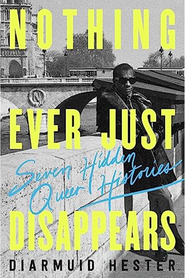Nothing Ever Just Disappears Seven Hidden Queer Histories