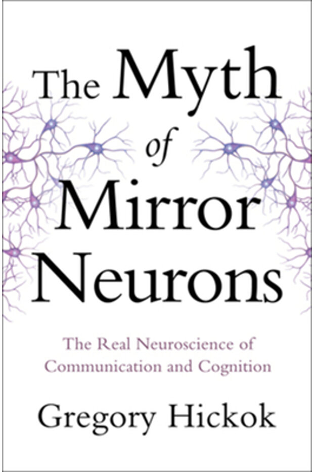 The Myth of Mirror Neurons: The Real Neuroscience of Communication and Cognition - 1