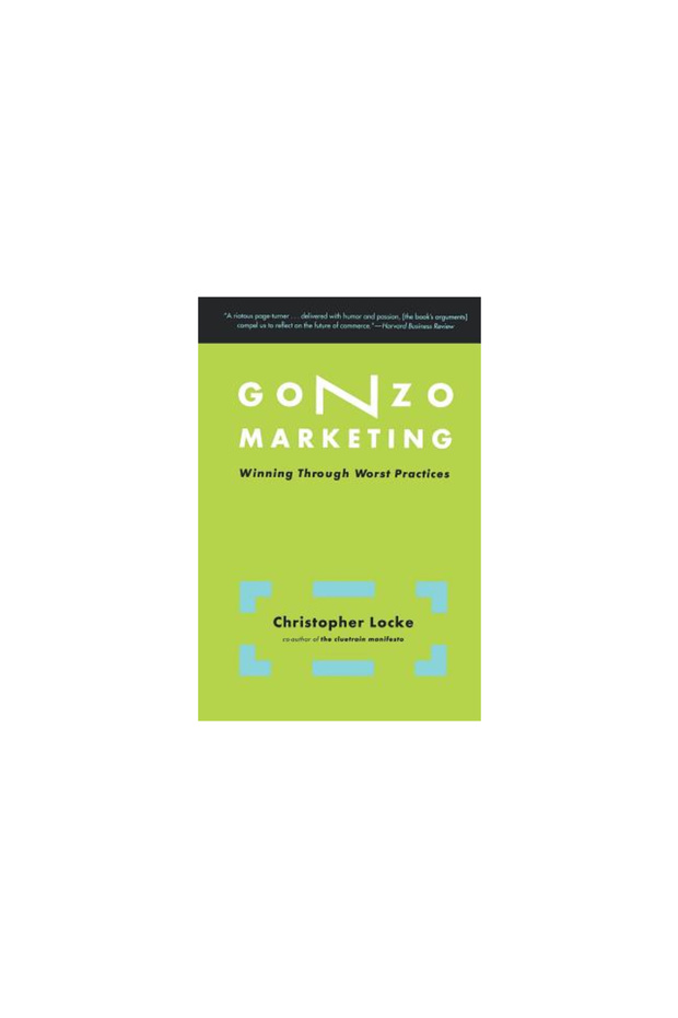 Gonzo Marketing: Winning Through Worst Practices - 1