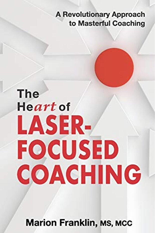 The Heart Of Laserfocused Coaching A Revolutionary Approach To Masterful Coaching