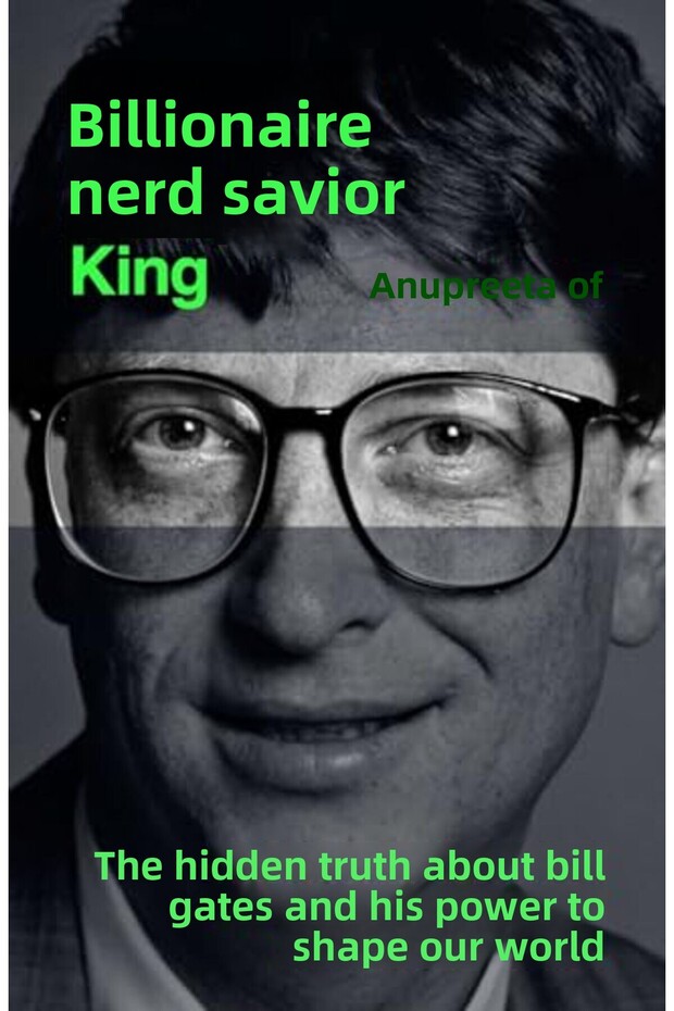 Billionaire Nerd Saviour King The Hidden Truth About Bill Gates And His Power To Shape Our World
