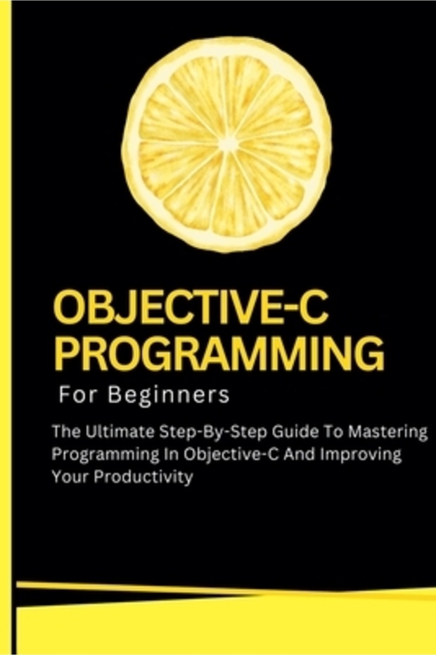 Objective-C Programming For Beginners: The Ultimate Step-By-Step Guide To Mastering Programming In O - 1