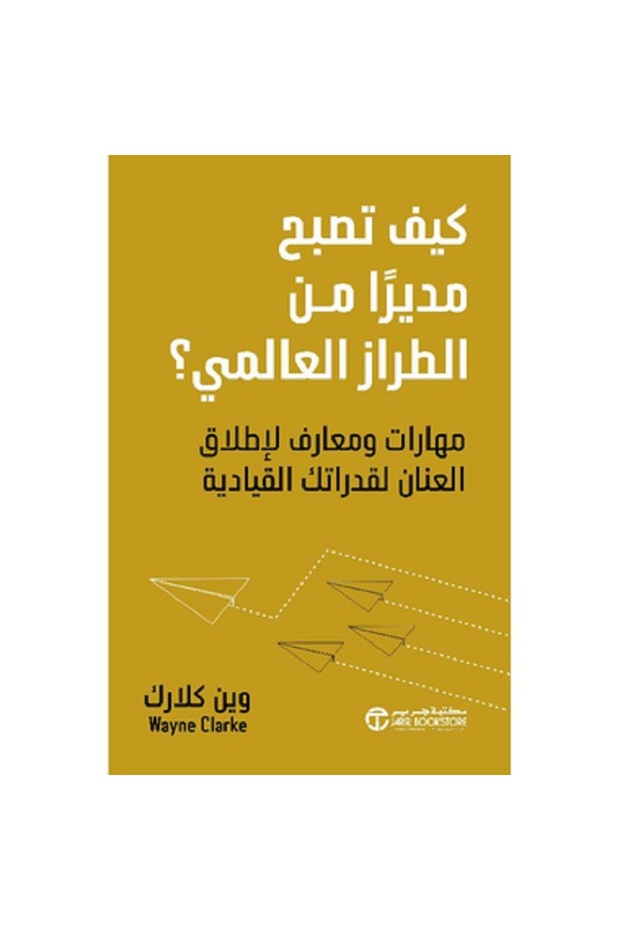 كيف تصبح مديرا من الطراز العالمي؟ مهارات و معارف لإطلاق العنان لقدراتك القيادية بقلم وين كلارك