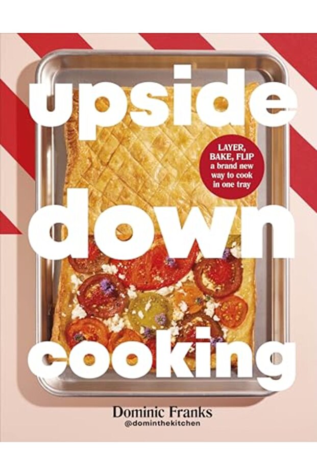 Upside Down Cooking: LAYER, BAKE, FLIP A Brand New Way to Cook in One Tray