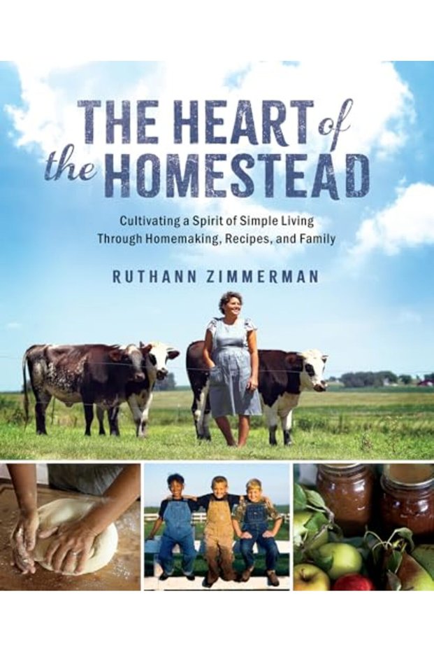 The Heart of the Homestead: Cultivating a Spirit of Simple Living Through Homemaking, Recipes, and F