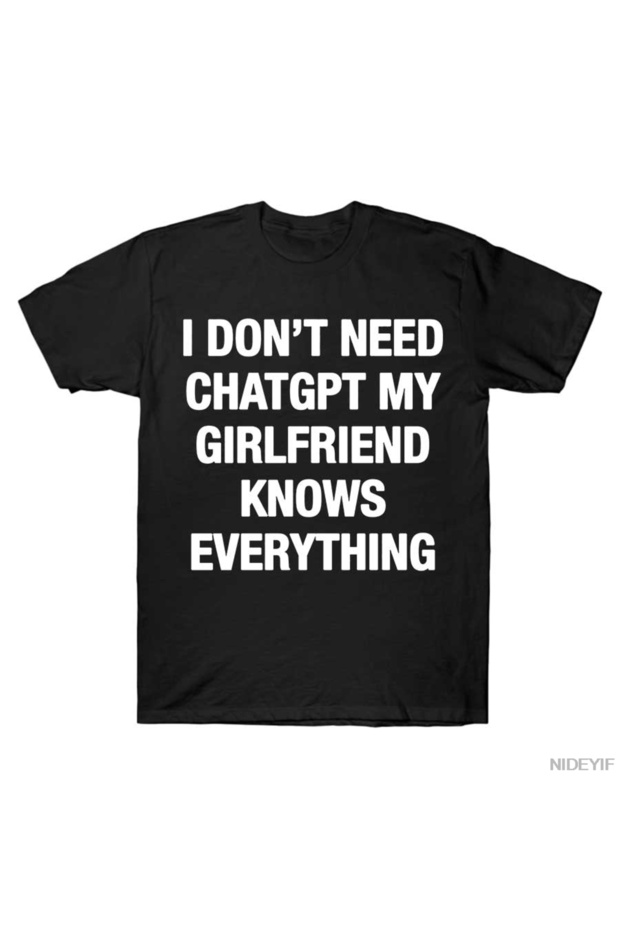 I Don'T Need Chatgpt My Girlfriend Knows Everything Meme T-Shirt for Men Women %