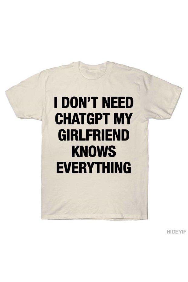 I Don'T Need Chatgpt My Girlfriend Knows Everything Meme T-Shirt for Men Women %