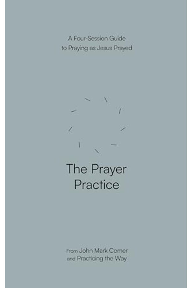 The Prayer Practice: A Four-Session Guide to Praying as Jesus Prayed