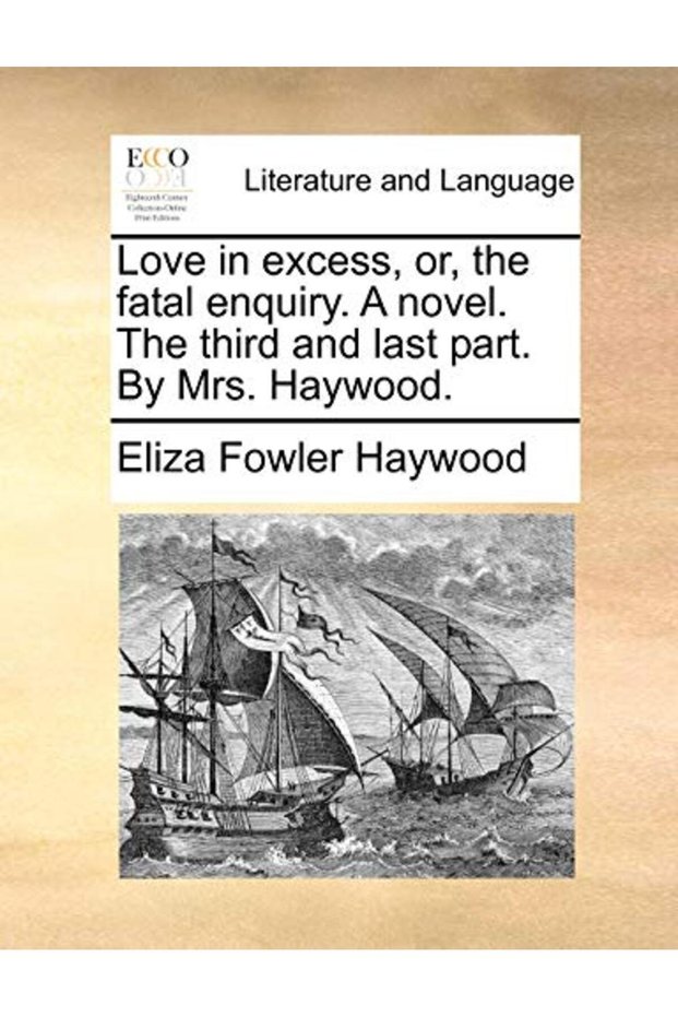 Love in excess, or, the fatal enquiry. A novel. The third and last part. By Mrs. Haywood.