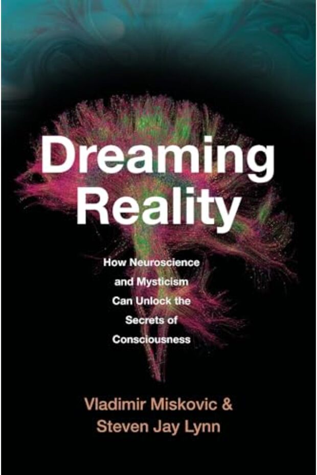 Dreaming Reality: How Neuroscience and Mysticism Can Unlock the Secrets of Consciousness