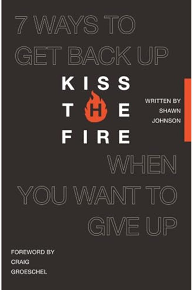 Kiss the Fire: 7 Ways to Get Back Up When You Want to Give Up