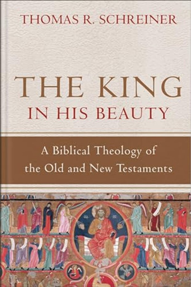 The King in His Beauty - A Biblical Theology of the Old and New Testaments