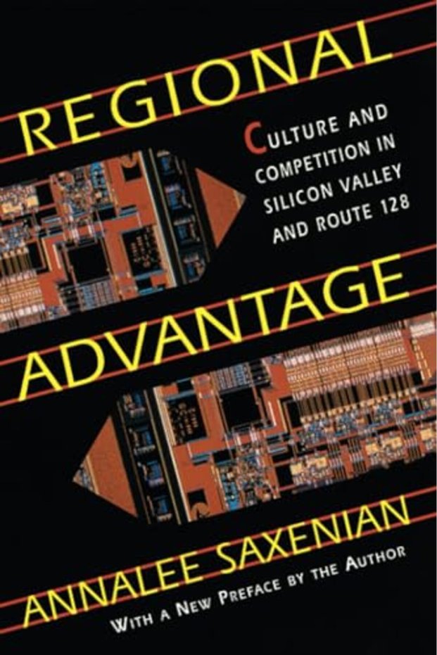 Regional Advantage: Culture and Competition in Silicon Valley and Route 128, With a New Preface by t