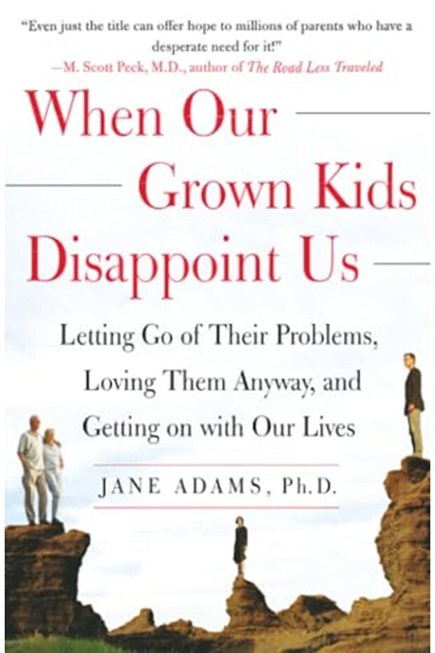 When Our Grown Kids Disappoint Us: Letting Go of Their Problems Loving Them Anyway and Getting on Wi