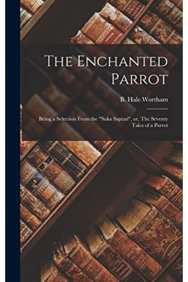 The Enchanted Parrot: Being a Selection From the "Suka Saptati", or, The Seventy Tales of a Parrot