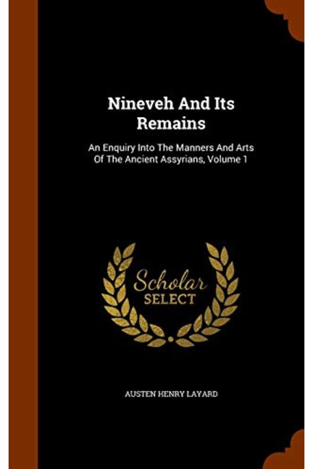 Nineveh And Its Remains: An Enquiry Into The Manners And Arts Of The Ancient Assyrians, Volume 1