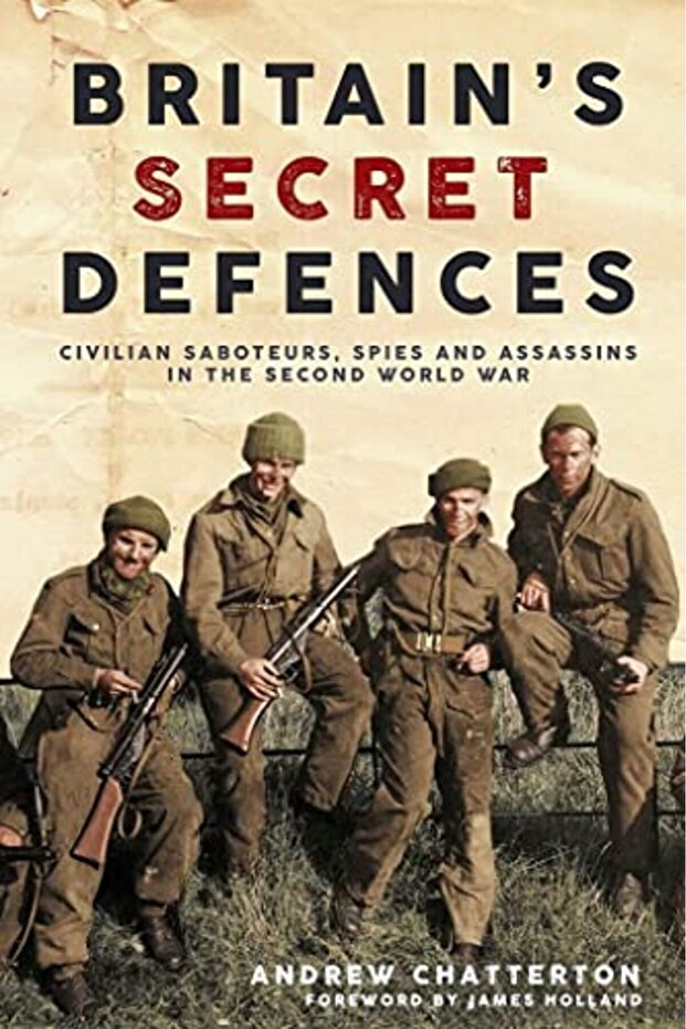 Britain'S Secret Defences: Civilian Saboteurs, Spies and Assassins During the Second World War