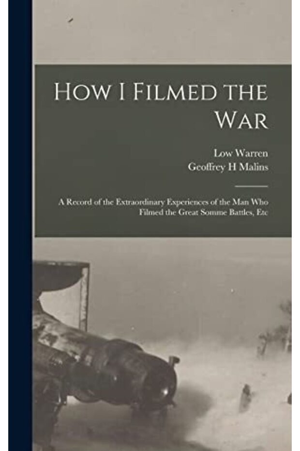 How I Filmed the War: A Record of the Extraordinary Experiences of the man who Filmed the Great Somm