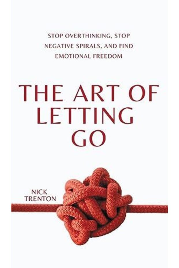 The Art Of Letting Go Stop Overthinking Stop Negative Spirals And Find Emotional Freedom