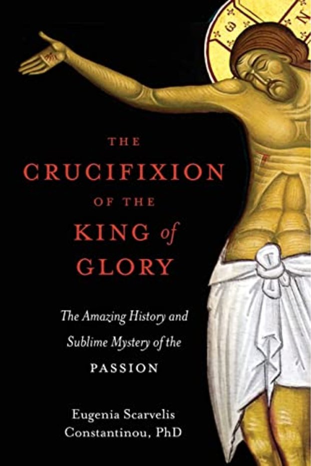 The Crucifixion Of The King Of Glory The Amazing History And Sublime Mystery Of The Passion