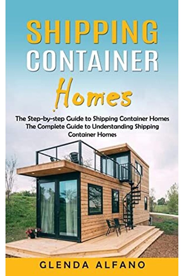 Shipping Container Homes: The Step-by-step Guide to Shipping Container Homes (The Complete Guide to